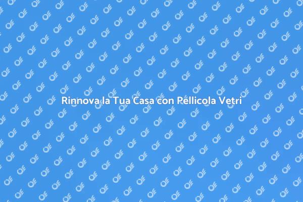 Pellicola per Vetri: Estetica e Funzionalità