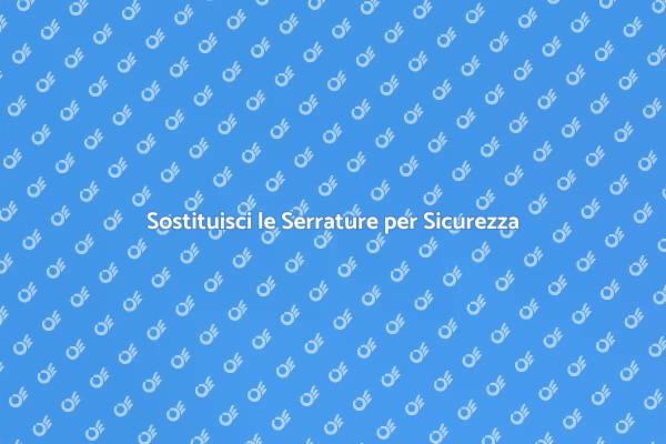 Serrature Sicure: Sostituzione Necessaria