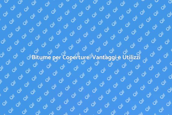 Coperture in Bitume: Vantaggi Unici