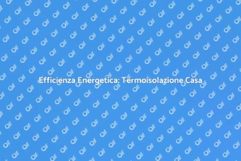 Termoisolazione Casa: Comfort e Risparmio