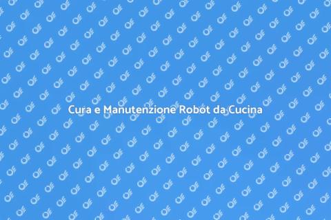 Manutenzione Robot da Cucina: Guida