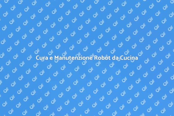 Manutenzione Efficace per Robot da Cucina