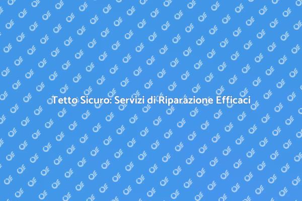 Mantieni il Tuo Tetto in Ottime Condizioni