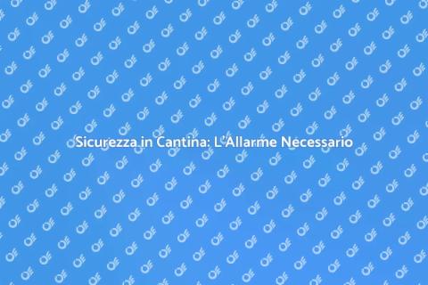 Allarme per la Cantina: Sicurezza Essenziale