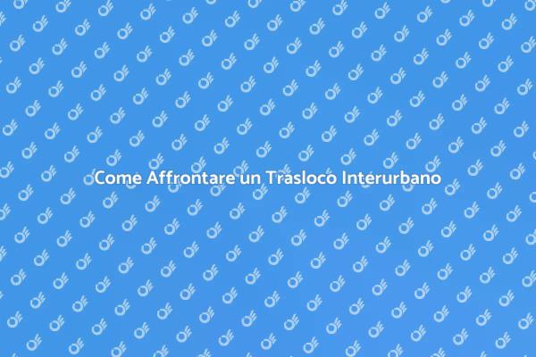 Trasloco Interurbano: Consigli Utili
