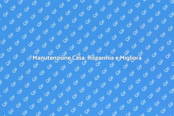 Manutenzione Essenziale per la Tua Casa
