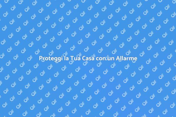 Sicurezza Domestica: Scegli il Giusto Allarme