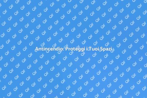 Impianto Antincendio: Sicurezza Prima di Tutto