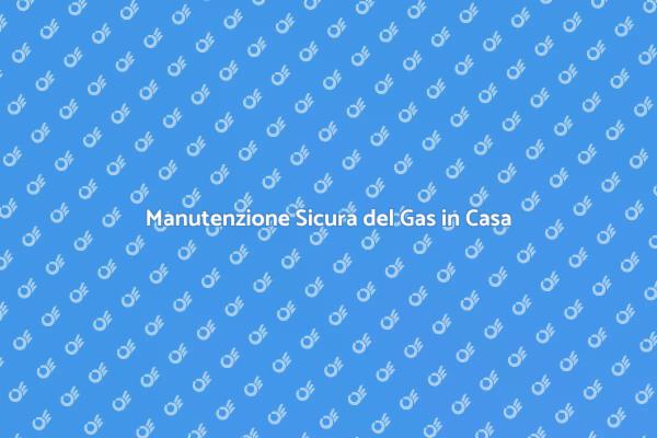 Sicurezza del Gas: Prevenire i Rischi