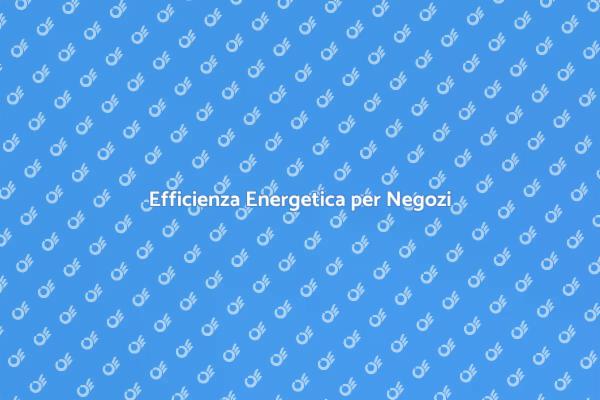 Certificazione Energetica: Vantaggi per Negozi