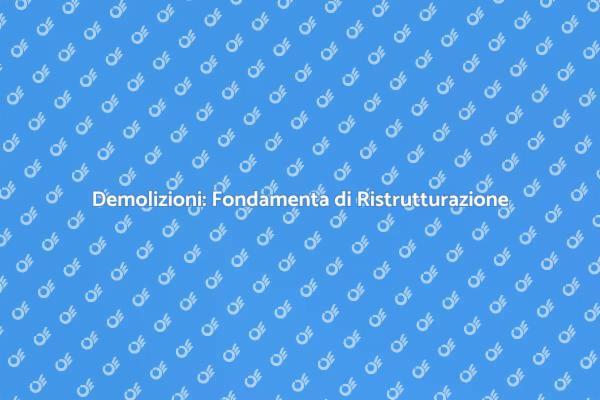 Demolizioni: Il Primo Passo Fondamentale