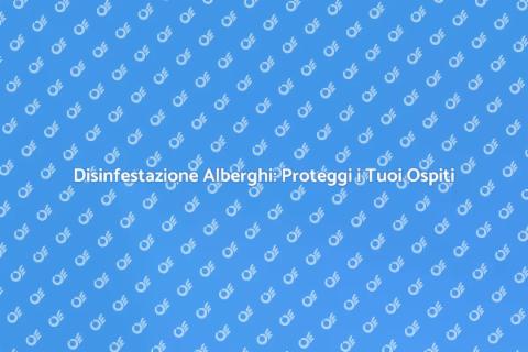 Disinfestazione Alberghi: Sicurezza e Qualità