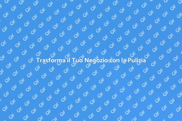 L'Importanza della Pulizia di un Negozio