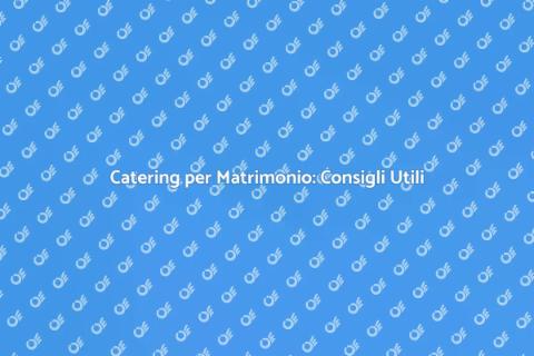 Catering Matrimonio: Guida Completa