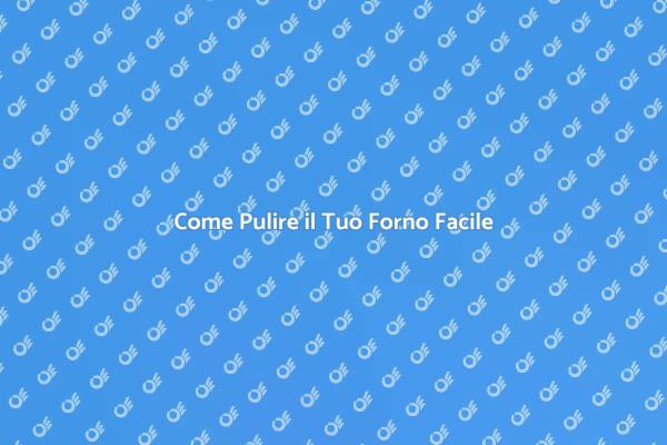 Pulizia Efficace dei Forni: Scopri Come