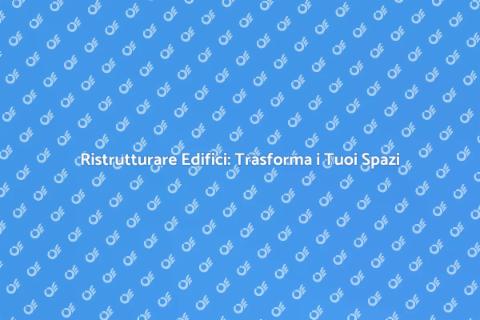 Ristrutturazione di Edifici: Guida Essenziale