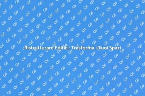 Ristrutturazione: Dà Vita ai Tuoi Ambienti