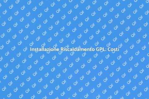 Costo Installazione Riscaldamento GPL
