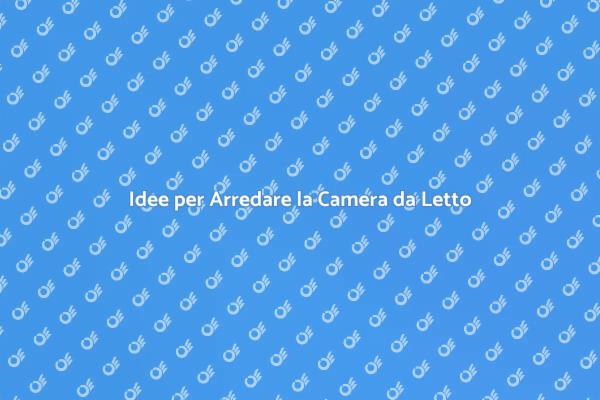 Come Arredare la Tua Camera da Letto