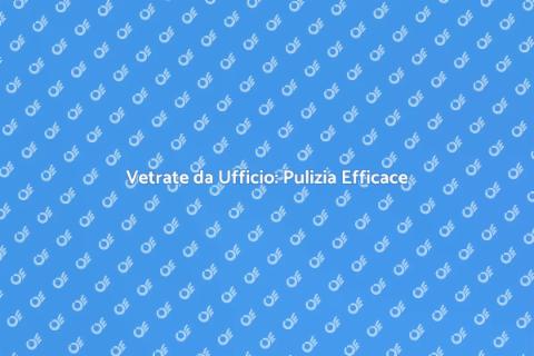 Pulizia Vetrate Ufficio Professionale