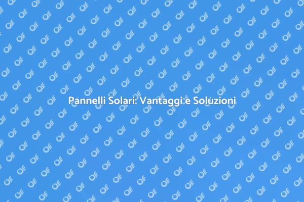 Pannelli Solari: Un Futuro Sostenibile