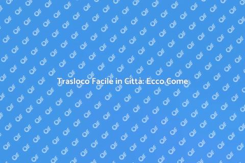 Trasloco in Città: Guida Senza Stress