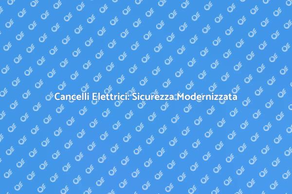 Cancelli Elettrici: Sicurezza e Innovazione