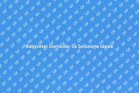 Babysitter a Domicilio: Servizio Essenziale