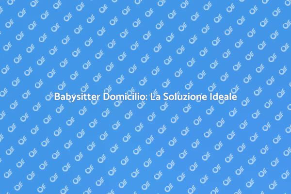 La Babysitter a Domicilio: Chiave di Serenità