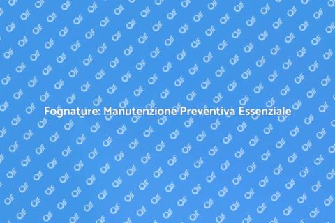 Manutenzione Fognature: Importanza Essenziale