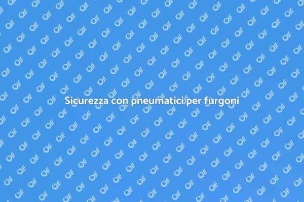 I migliori pneumatici per il tuo furgone