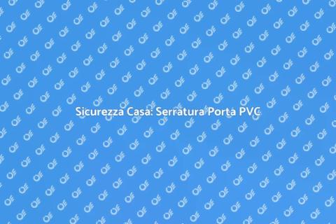 Sostituire Serratura Porta PVC Sicura
