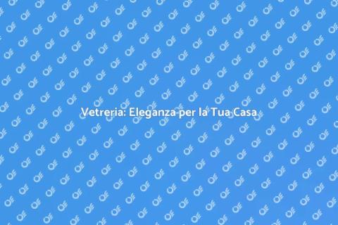 Servizio di Vetreria per la Tua Casa