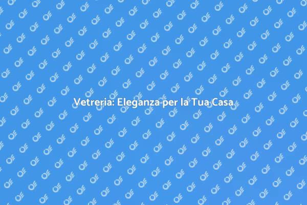 Scopri il Servizio di Vetreria