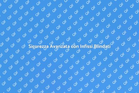 Infissi Blindati: Sicurezza e Stile