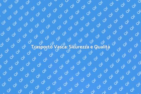 Trasportare una Vasca: Guida Sicura