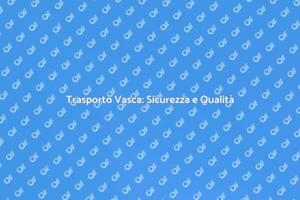 Trasportare una Vasca in Sicurezza