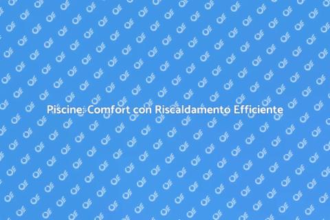 Riscaldamento Efficiente per Piscine