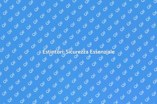 Sicurezza con Estintori: Scopri di Più