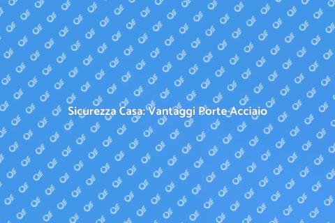 Porte Sicurezza Acciaio: Proteggi Casa