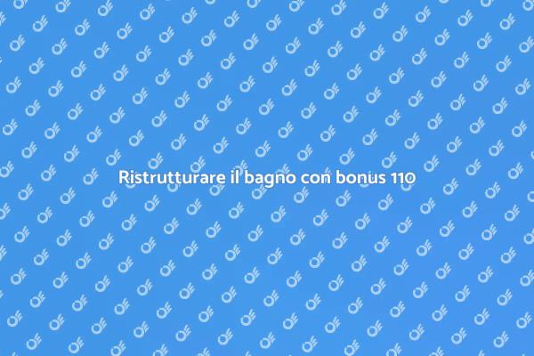 Ristruttura il tuo bagno con il bonus 110