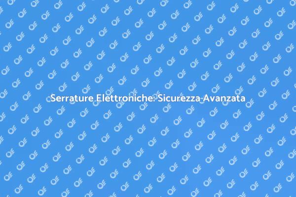 La Sicurezza delle Serrature Elettroniche