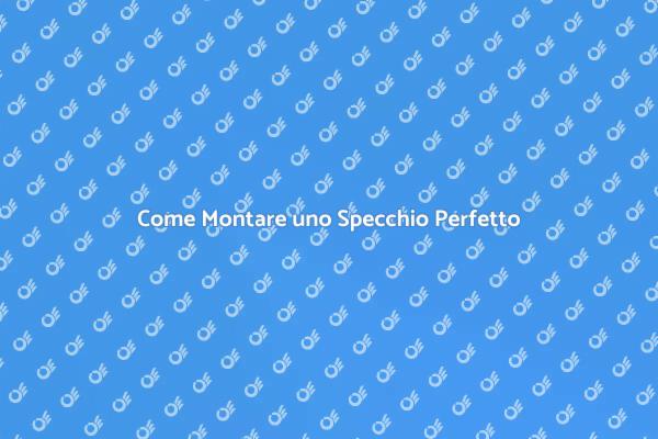 I Segreti per Montare uno Specchio