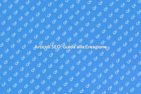 Creazione Articoli Ottimizzati SEO