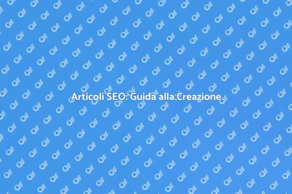 Creare Articoli SEO: Ecco Come