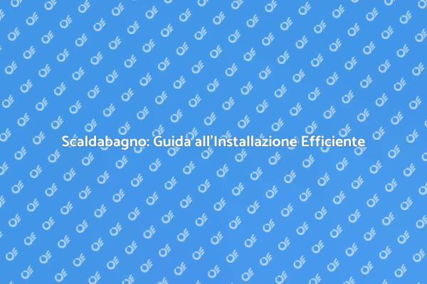 Installazione Scaldabagno: Risparmia Energia