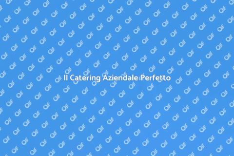 Catering Aziendale: Il Segreto del Successo