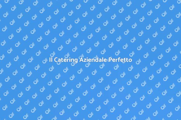 Catering Aziendale: Esperienze Uniche