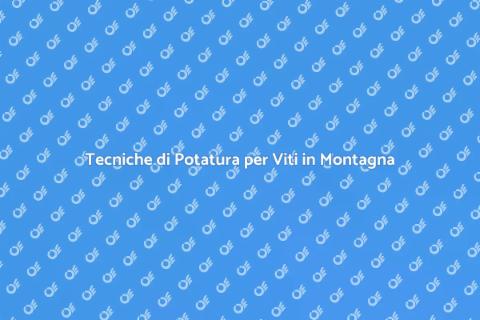 Potatura Vite in Altitude: Guida Essenziale