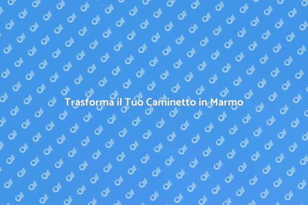 Rinnova il Tuo Caminetto in Marmo